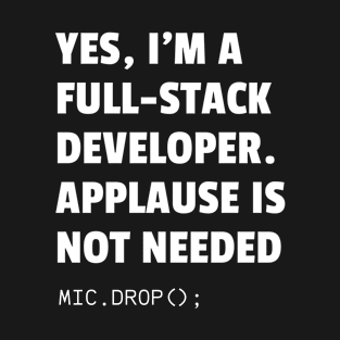 YES, I'M A FULL-STACK DEVELOPER. APPLAUSE IS NOT NEEDED T-Shirt