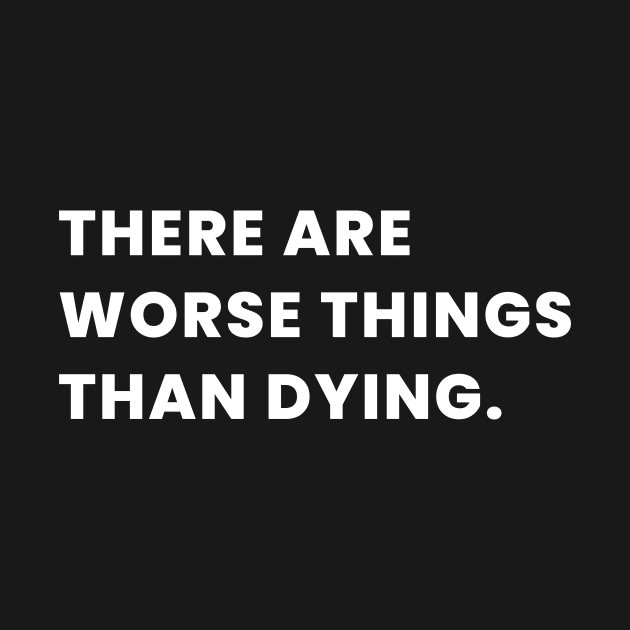 There Are Worse Things Than Dying. by WeirdStuff