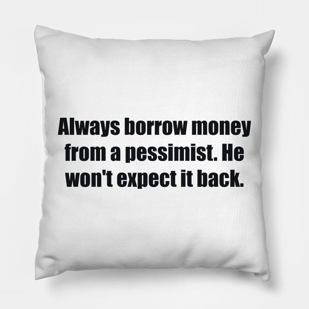 Always borrow money from a pessimist. He won't expect it back Pillow by BL4CK&WH1TE 