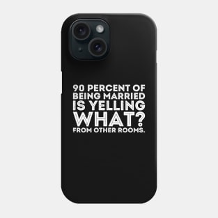 90 percent of being married is yelling what from other rooms Phone Case