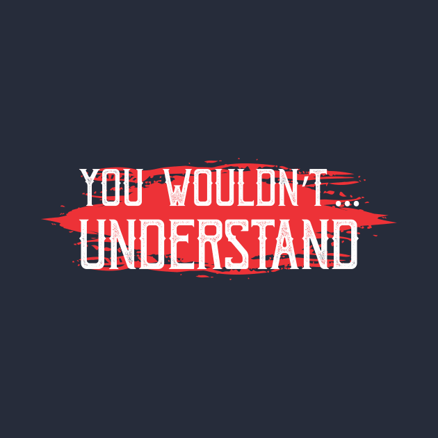 you wouldn't understand by CreativeIkbar Prints