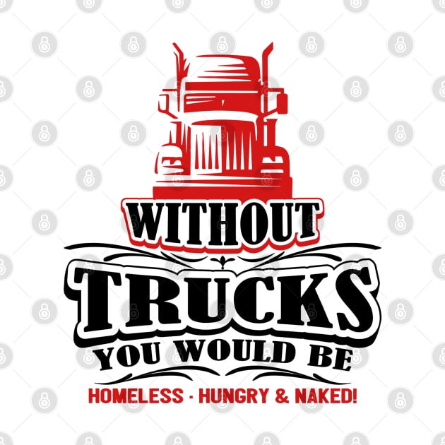 Without Trucks You Would Be Homeless Hungry & Naked by kenjones