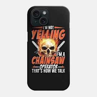 I'M Not Yelling I'm A Chainsaw Operator That's How We Talk Phone Case