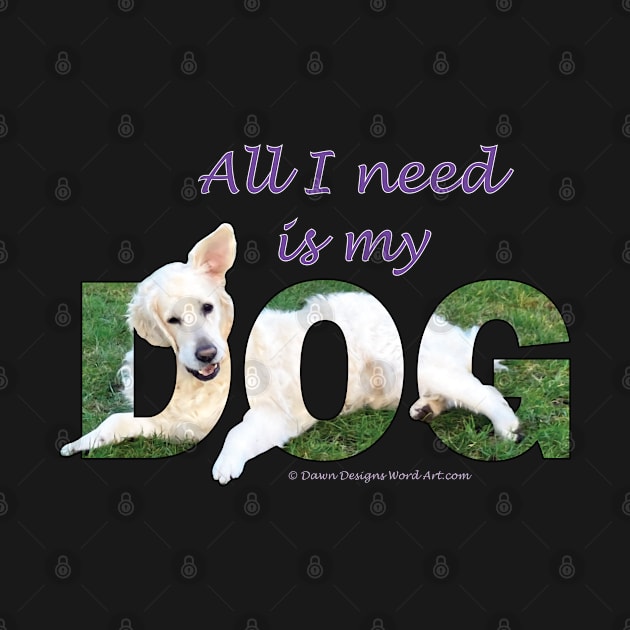 All I need is my dog - white Golden Retriever oil painting word art by DawnDesignsWordArt