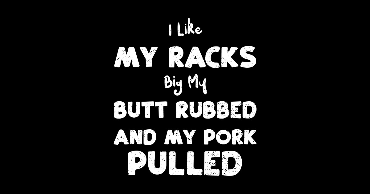 I Like My Racks Big My Butt Rubbed And My Pork Pulled - Bbq - Sticker ...