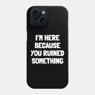 I'm here because you ruined something Phone Case