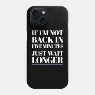 If I'm Not Back In Five Minutes Phone Case