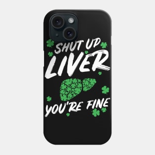 Shut Up Liver You're Fine Funny St Patricks Day Phone Case