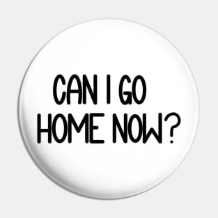 Can I Go Home Now? Pin