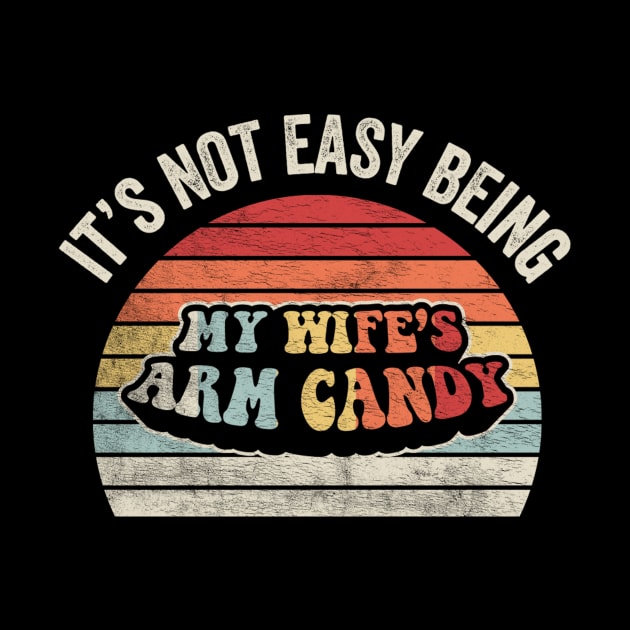 It's Not Easy Being My Wife's Arm Candy Funny Husband Dad Jokes Gift For Dad Birthday Father's Day by SomeRays