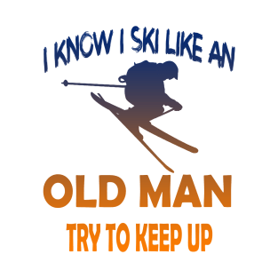 I Know I Ski Like An Old Man Try to Keep Up T-Shirt