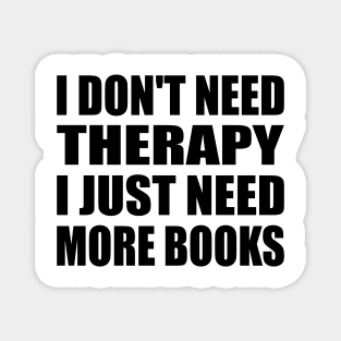 I don't need therapy I just need more books Magnet