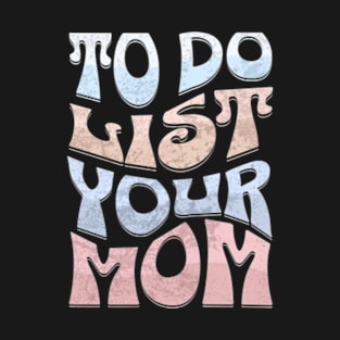 To Do List Your Mom T-Shirt