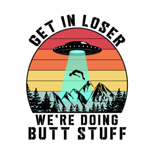 get in loser were doing butt stuff T-Shirt