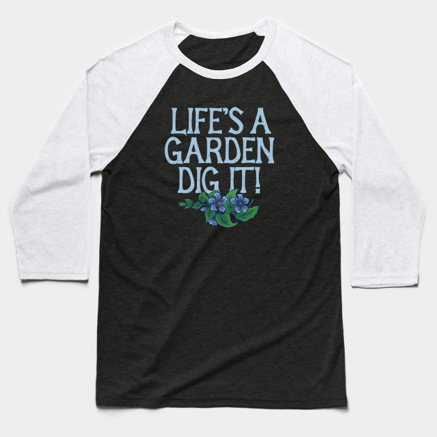 Life S A Garden Dig It Lifes A Garden Dig It Baseball T Shirt Teepublic