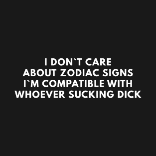 I Don`t Care About Zodiac Signs I`m Compatible With Whoever Sucking Dick T-Shirt