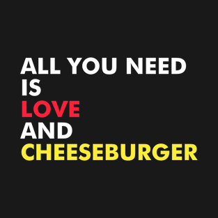 All You Need Is Love And Cheese Burger T-Shirt