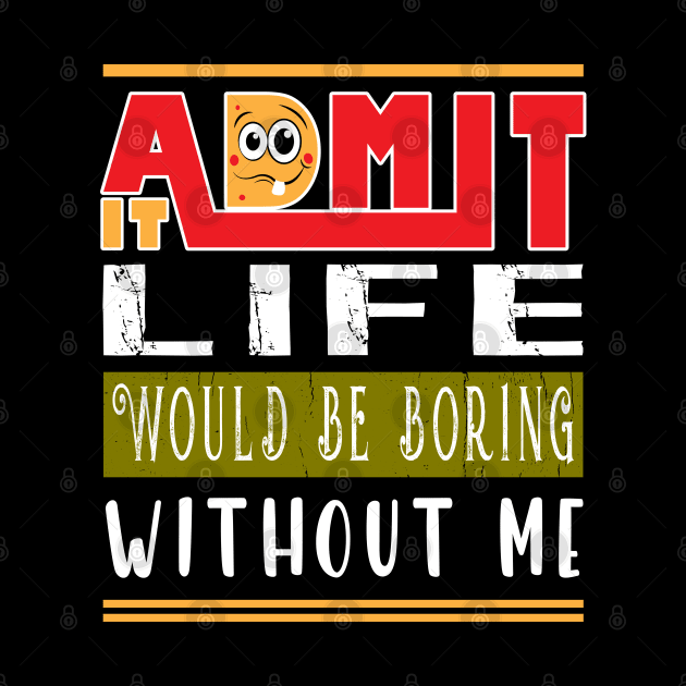 Admit It Life Would Be Boring Without Me by ArticArtac