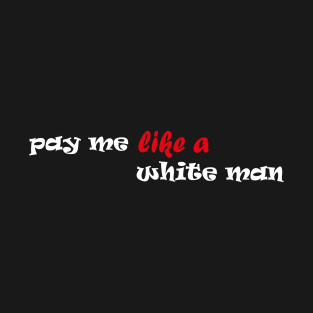 Pay Me Like A White Man T-Shirt