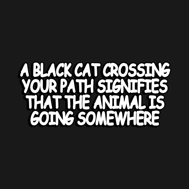 Disover A black cat crossing your path signifies that the animal is going somewhere - Wise Words - T-Shirt