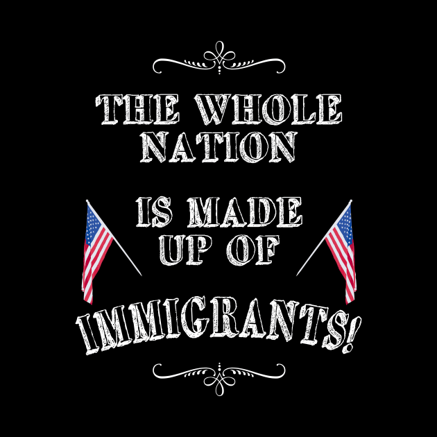 Statement: The whole nation is made up of immigrants! by FancyTeeDesigns