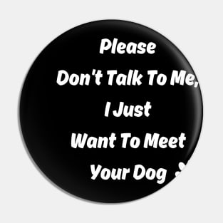 New Please Don't Talk To Me, I Just Want To Meet Your Dog Pin