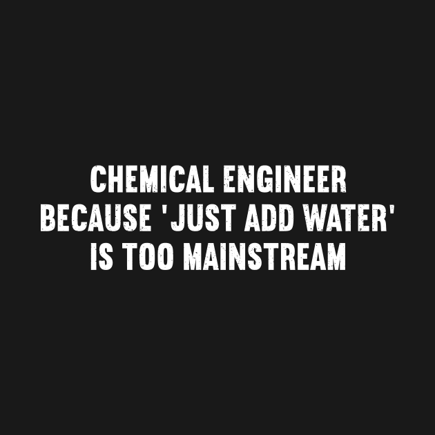 Chemical Engineer Because 'Just Add Water' is Too Mainstream by trendynoize