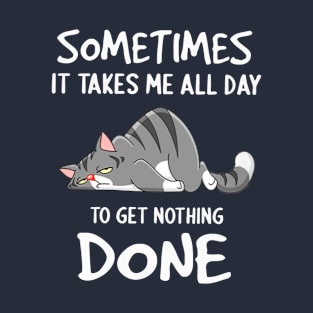 Cat Sometimes It Takes Me All Day To Get Nothing Done T-Shirt