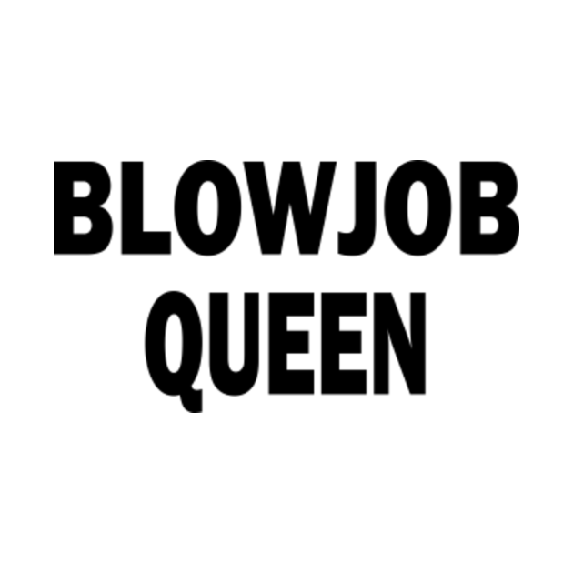 Blow Job Queen Blowjob Queen T Shirt Teepublic