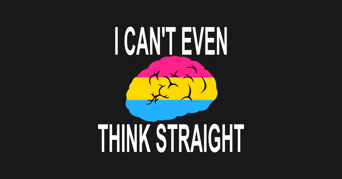 I Can't Even Think Straight (Pansexual Pride) I Cant Even Think