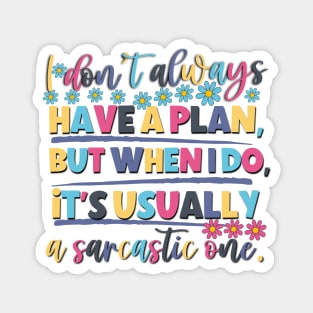 I Don't Always Have A Plan But When I Do,It's Usually A sarcastic one. Magnet