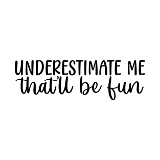 UNDERESTIMATE Me that'll be fun T-Shirt