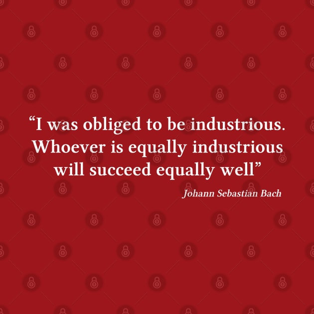Bach quote | White | I was obliged to be industrious by Musical design