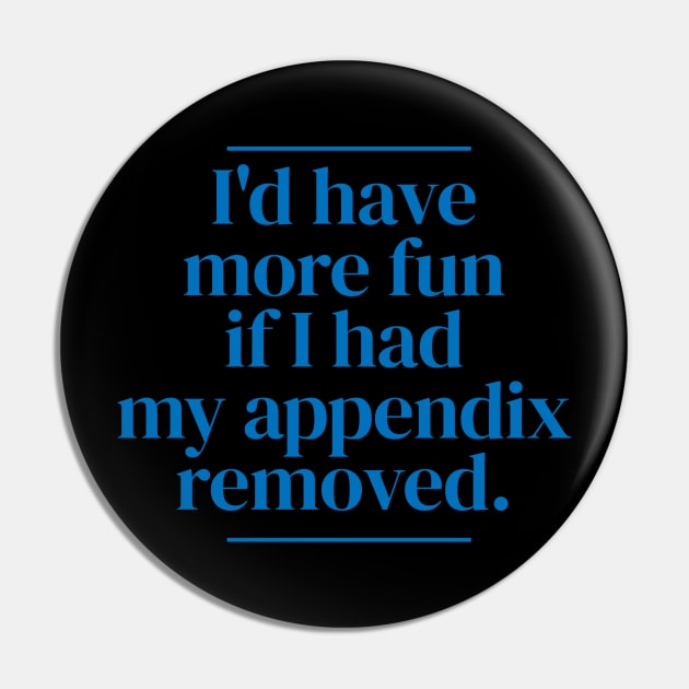 I'd have more fun if I had my appendix removed. Pin by MrPila
