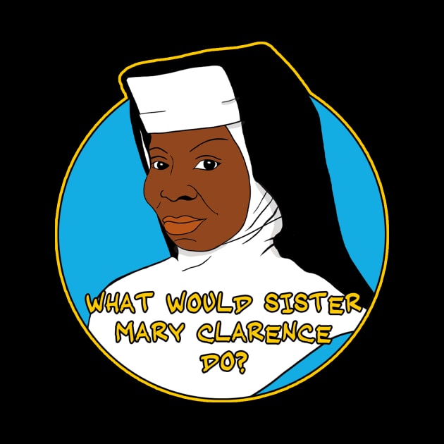 What Would Sister Mary Clarence Do? by BiteYourGranny