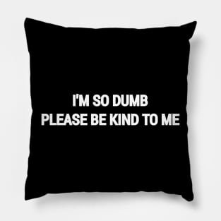 I am so dumb please be kind to me Pillow