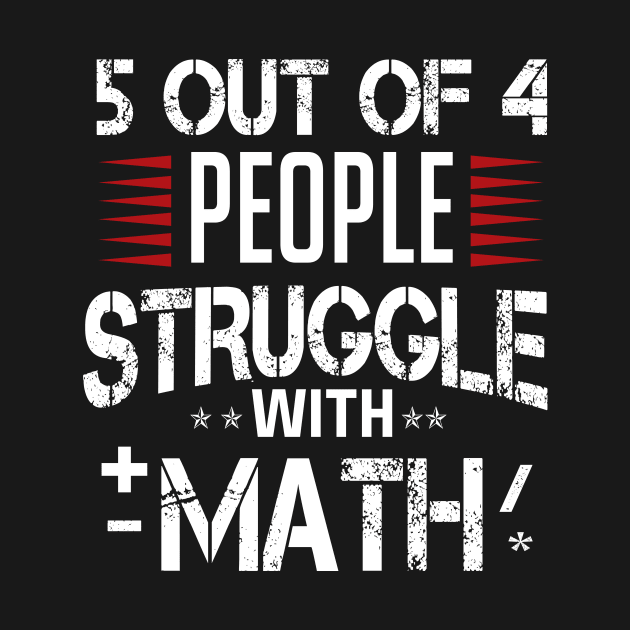 5 out of 4 people struggle with math by TEEPHILIC