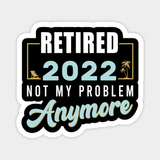 Retired 2022 Not My Problem Anymore Funny Retirement Magnet