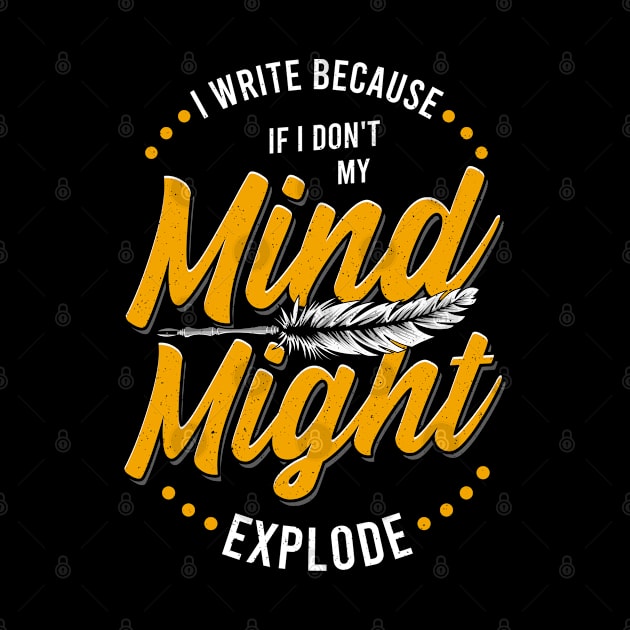 Writer I Write Because If I Don't My Mind Might Explode by E