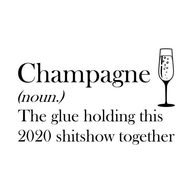 Champagne (noun.) The glue holding this 2020 shitshow together T-shirt by kimmygoderteart