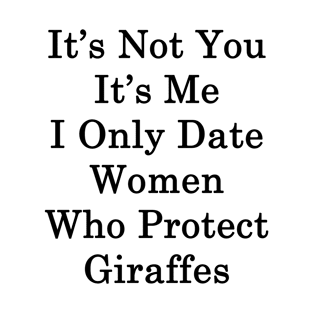 It's Not You It's Me I Only Date Women Who Protect Giraffes T-Shirt