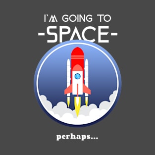 I`m Going To Space perhaps... T-Shirt