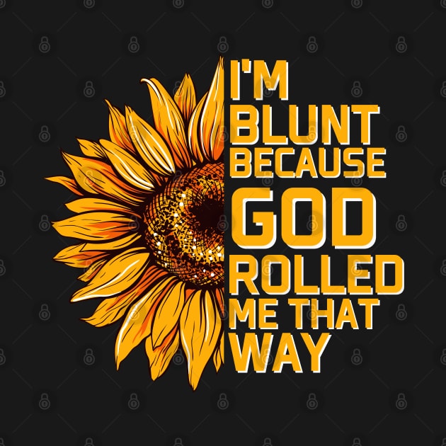 Christs Sunflower I'm Blunt Because Gods Rolled Me that way by AE Desings Digital