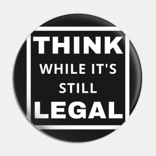 Think While It's Still Legal Pin