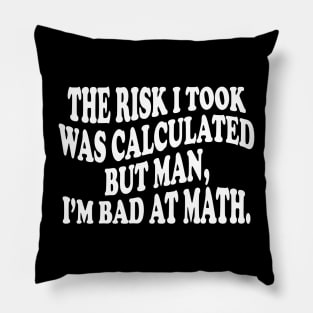 the risk i took was calculated but man, i'm bad at math Pillow