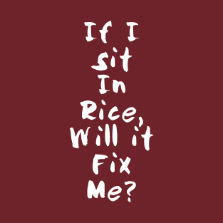 If I sit in rice will it fix me? T-Shirt