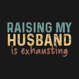 Raising My Husband Is Exhausting Gift T-Shirt