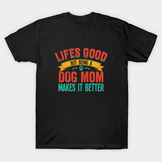 Discover Dog Mom - Lifes Good But Being A Dog Mom Makes It Better - Dog Moms - T-Shirt