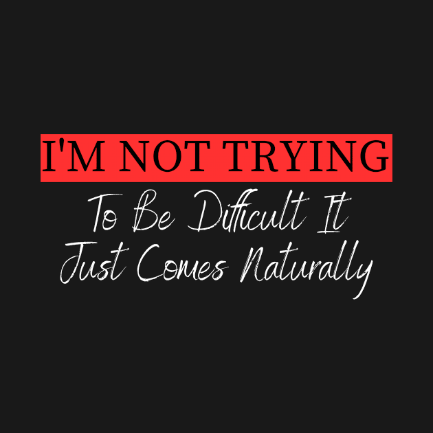 I'm Not Trying To Be Difficult It Just Comes Naturally by undrbolink