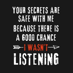 Your Secrets Are Safe With Me Because There Is a Good Chance I Wasn't Listening Sarcastic T-Shirt